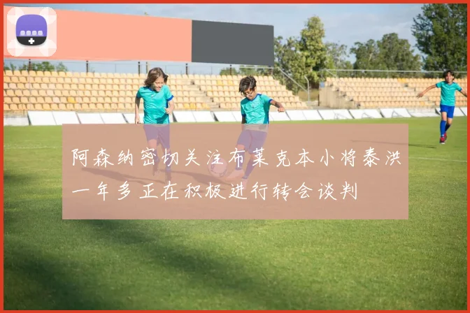 阿森纳密切关注布莱克本小将泰洪一年多正在积极进行转会谈判