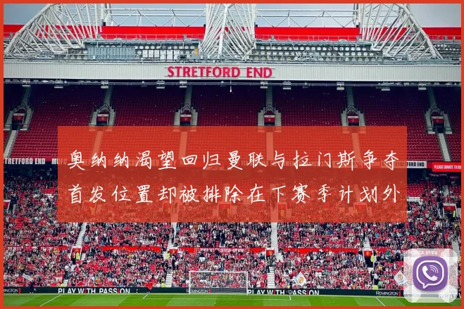 奥纳纳渴望回归曼联与拉门斯争夺首发位置却被排除在下赛季计划外