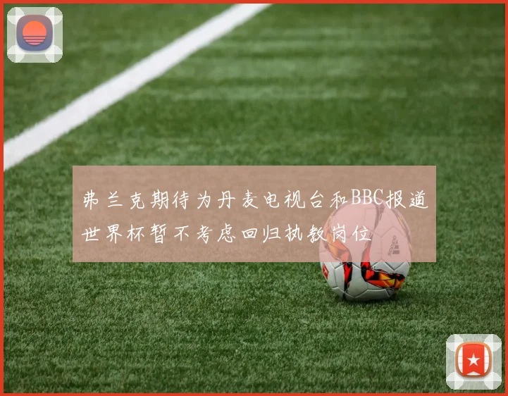 弗兰克期待为丹麦电视台和BBC报道世界杯暂不考虑回归执教岗位