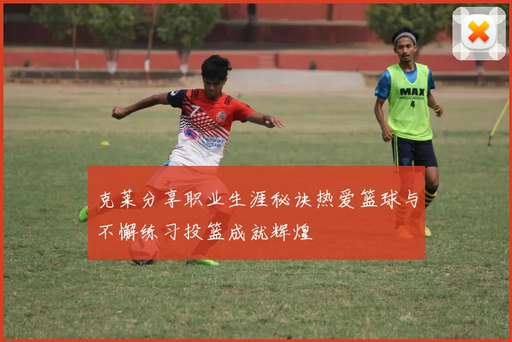 克莱分享职业生涯秘诀热爱篮球与不懈练习投篮成就辉煌